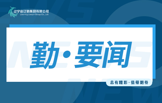 勤闻 | 首季开门红 实干谱新篇——辽勤集团召开一季度“开门红”总结暨二季度“争先创优”动员会